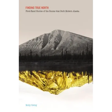 Finding True North: First-Hand Stories of the Booms That Built Modern Alaska