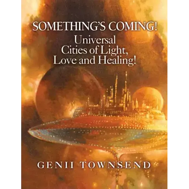 SOMETHING'S COMING! Universal Cities of Light, Love, and Healing!