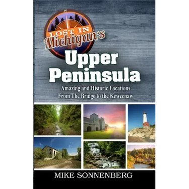 Lost In Michigan's Upper Peninsula: Amazing and Historic Locations from the Bridge to the Keweenaw
