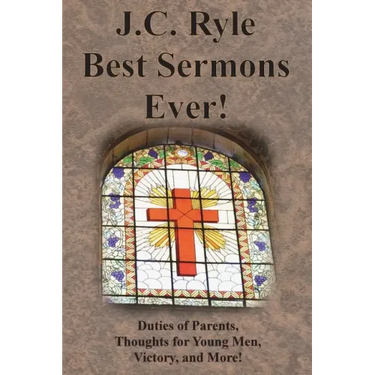 J.C. Ryle Best Sermons Ever!: Duties of Parents, Thoughts for Young Men, Victory, and More!