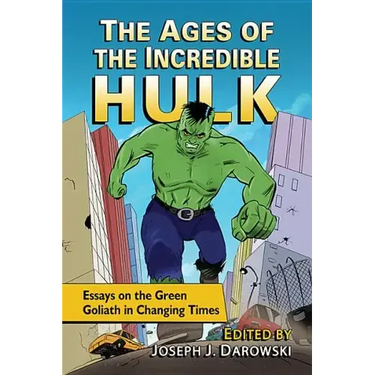 The Ages of the Incredible Hulk: Essays on the Green Goliath in Changing Times