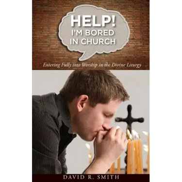 Help! I'm Bored in Church: Entering Fully into Worship in the Divine Liturgy