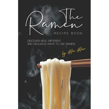 The Ramen Recipe Book: Discover New, Different, And Delicious Ways to Use Ramen!
