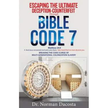 Escaping the Ultimate Deception-Counterfeit Through BIBLE CODE 7: BREAKING THE CODE (CURSE) of MULTI-GENERATIONAL COLONIZATION-SLAVERY