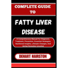 Complete Guide to Fatty Liver Disease: A Comprehensive Manual For Diagnosis, Treatment, Prevention, Essential Strategies, Nutritional Insights, Lifest