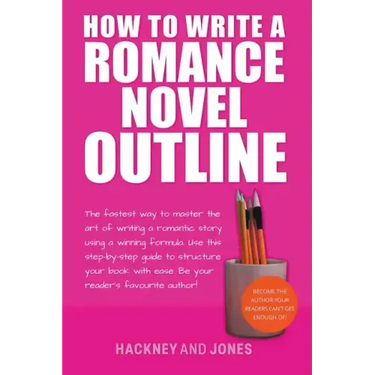 How To Write A Romance Novel Outline: The Fastest Way To Master The Art Of Writing A Romantic Story Using A Winning Formula