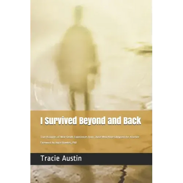 I Survived Beyond and Back: True Accounts of Near-Death Experiences from Those Who Have Glimpsed the Afterlife