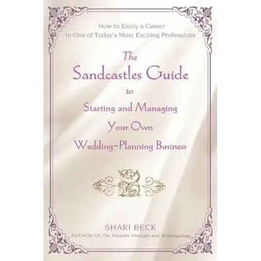 The Sandcastles Guide to Starting and Managing Your Own Wedding-Planning Business: How to Enjoy a Career in One of Today's Most Exciting Professions