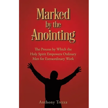 Marked by the Anointing: The Process by Which the Holy Spirit Empowers Ordinary Men for Extraordinary Work