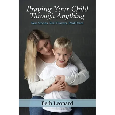 Praying Your Child Through Anything: Real Stories, Real Prayers, Real Peace