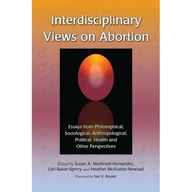 Interdisciplinary Views on Abortion: Essays from Philosophical, Sociological, Anthropological, Political, Health and Other Perspectives