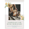 Sourdough CookBook for Beginners: Simple Recipes and Essential Tips for Mastering the Art of Sourdough Baking