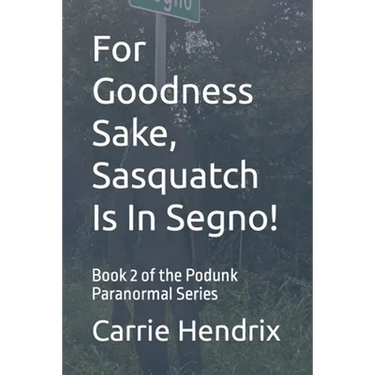For Goodness Sake, Sasquatch Is In Segno!: Book 2 of the Podunk Paranormal Series