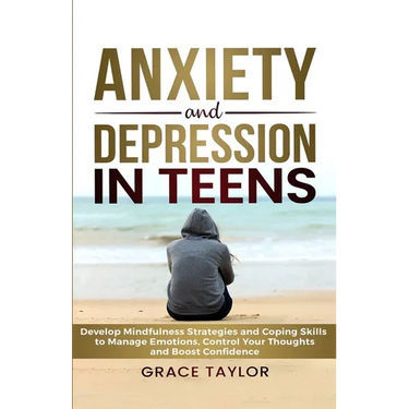 Anxiety and Depression in Teens: Develop Mindfulness Strategies & Coping Skills to Manage Emotions, Control Your Thoughts & Boost Confidence
