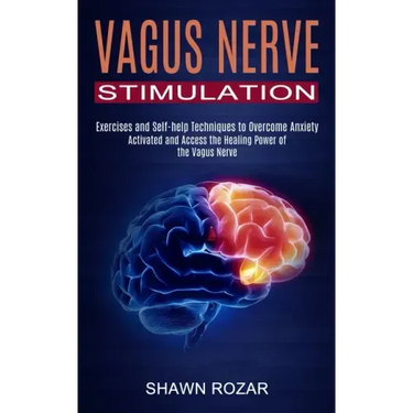 Vagus Nerve Stimulation: Activated and Access the Healing Power of the Vagus Nerve (Exercises and Self-help Techniques to Overcome Anxiety)