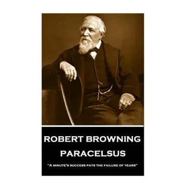 Robert Browning - Paracelsus: "A minute's success pays the failure of years"