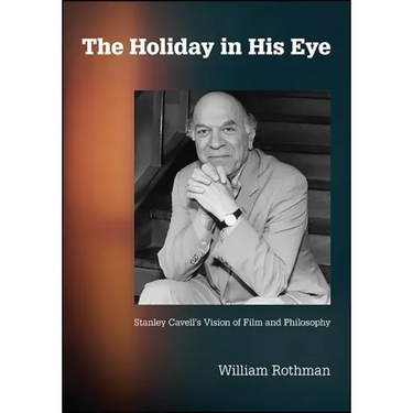 The Holiday in His Eye: Stanley Cavell's Vision of Film and Philosophy