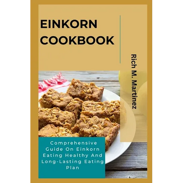 Einkorn Cookbook: Comprehensive Guide On Einkorn Eating Healthy And Long-Lasting Eating Plan