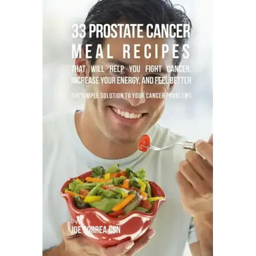 33 Prostate Cancer Meal Recipes That Will Help You Fight Cancer, Increase Your: The Simple Solution to Your Cancer Problems