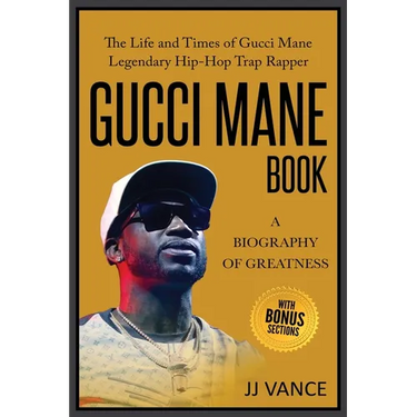 Gucci Mane Book - A Biography of Greatness: The Life and Times of Gucci Mane Legendary Hip-Hop Trap Rapper: Gucci Mane Book for Our Generation