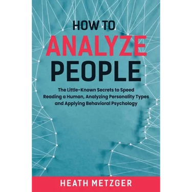 How to Analyze People: The Little-Known Secrets to Speed Reading a Human, Analyzing Personality Types and Applying Behavioral Psychology