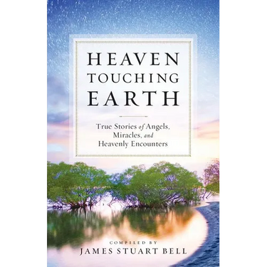 Heaven Touching Earth: True Stories of Angels, Miracles, and Heavenly Encounters