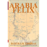 Arabia Felix: CROSSING THE EMPTY QUARTER; the original account of the first crossing of the Empty Quarter in 1930 by Bertram Thomas.