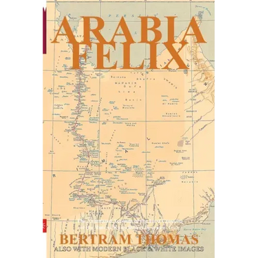 Arabia Felix: CROSSING THE EMPTY QUARTER; the original account of the first crossing of the Empty Quarter in 1930 by Bertram Thomas.