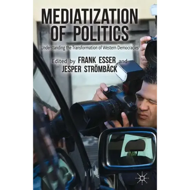 Mediatization of Politics: Understanding the Transformation of Western Democracies