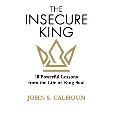 The Insecure King: 10 Powerful Lessons from the Life of King Saul