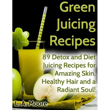 Green Juicing Recipes: Detox and Diet Juicing Recipes for Amazing Skin, Healthy Hair and a Radiant Soul!