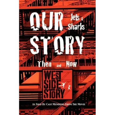 Our Story Jets and Sharks Then and Now: As Told by Cast Members from the Movie West Side Story