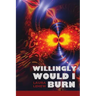 Willingly Would I Burn