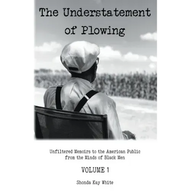 The Understatement of Plowing: Unfiltered Memoirs to the American Public from the Minds of Black Men