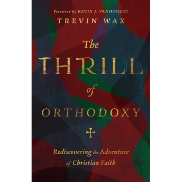 The Thrill of Orthodoxy: Rediscovering the Adventure of Christian Faith