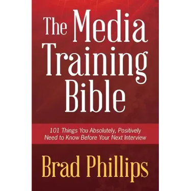The Media Training Bible: 101 Things You Absolutely, Positively Need To Know Before Your Next Interview