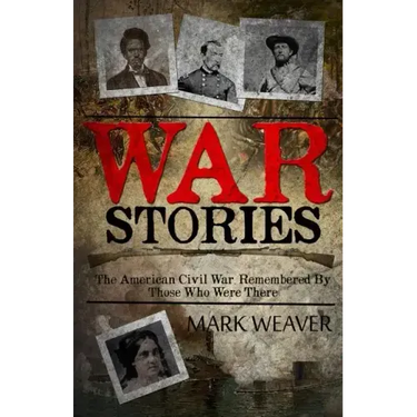 War Stories: The American Civil War, Remembered By Those Who Were There