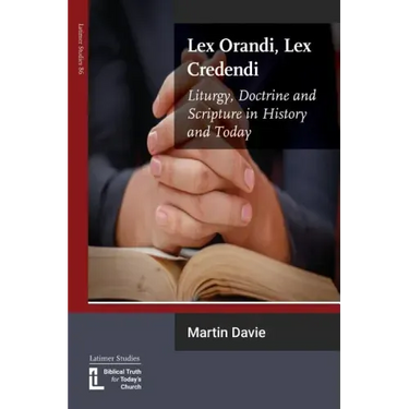 Lex Orandi, Lex Credendi: Liturgy, Doctrine and Scripture in History and Today