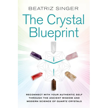 Crystal Blueprint: Reconnect with Your Authentic Self Through the Ancient Wisdom and Modern Scienceof Quartz Crystals