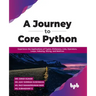 A Journey to Core Python: Experience the Applications of Tuples, Dictionary, Lists, Operators, Loops, Indexing, Slicing, and Matrices