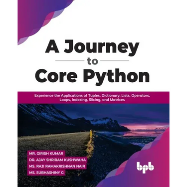 A Journey to Core Python: Experience the Applications of Tuples, Dictionary, Lists, Operators, Loops, Indexing, Slicing, and Matrices