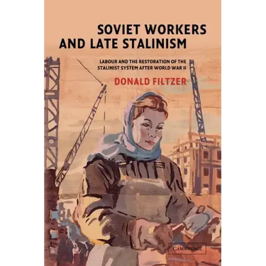 Soviet Workers and Late Stalinism: Labour and the Restoration of the Stalinist System After World War II