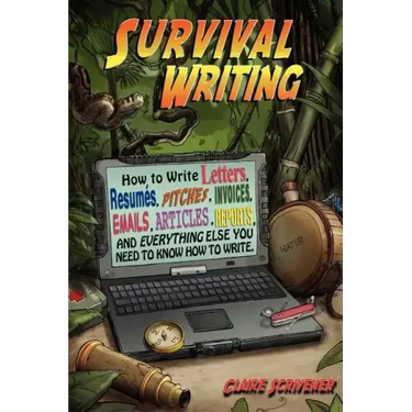 Survival Writing (How to Write Letters, Resumes, Pitches, Invoices, Emails, Articles, Reports and Everything Else You Need to Know How to Write)