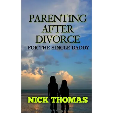 Parenting After Divorce For The Single Daddy: The Best Guide To Helping Single Dads Deal With Parenting Challenges After A Divorce
