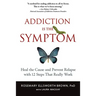 Addiction Is the Symptom: Heal the Cause and Prevent Relapse with 12 Steps That Really Work