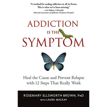 Addiction Is the Symptom: Heal the Cause and Prevent Relapse with 12 Steps That Really Work