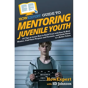 HowExpert Guide to Mentoring Juvenile Youth: 101 Tips to Learn How to Build Trust with Your At-Risk Mentee, Find Their Purpose and Passions, and Guide