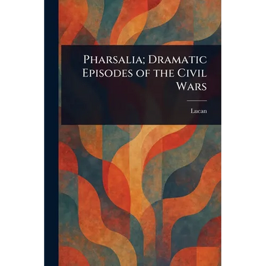 Pharsalia; Dramatic Episodes of the Civil Wars