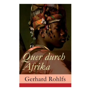 Quer durch Afrika: Die Erstdurchquerung der Sahara vom Mittelmeer zum Golf von Guinea 1865 - 1867