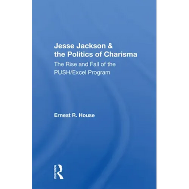 Jesse Jackson And The Politics Of Charisma: The Rise And Fall Of The Push/excel Program